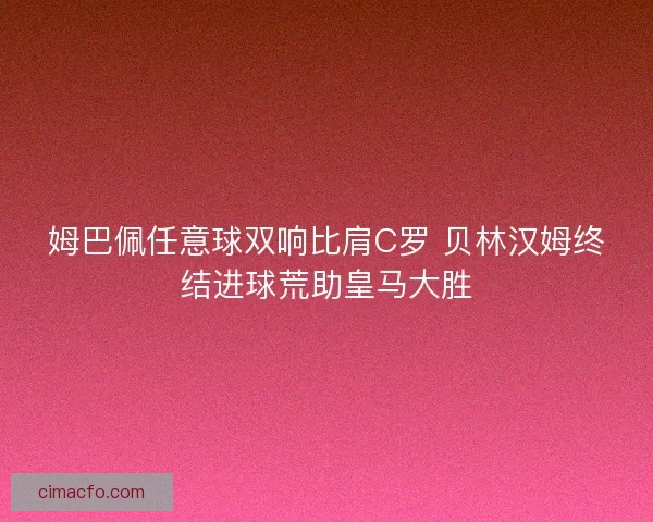姆巴佩任意球双响比肩C罗 贝林汉姆终结进球荒助皇马大胜
