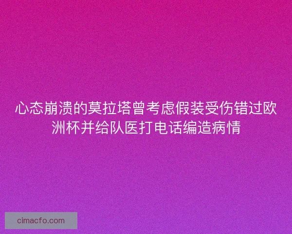 心态崩溃的莫拉塔曾考虑假装受伤错过欧洲杯并给队医打电话编造病情 心态崩溃的莫拉塔曾考虑假装受伤错过欧洲杯并给队医打电话编造病情