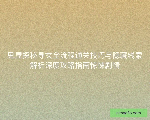 鬼屋探秘寻女全流程通关技巧与隐藏线索解析深度攻略指南惊悚剧情