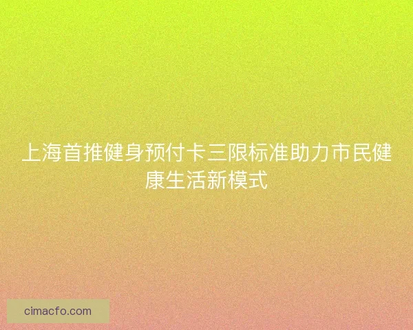 上海首推健身预付卡三限标准助力市民健康生活新模式