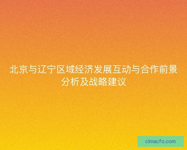 北京与辽宁区域经济发展互动与合作前景分析及战略建议