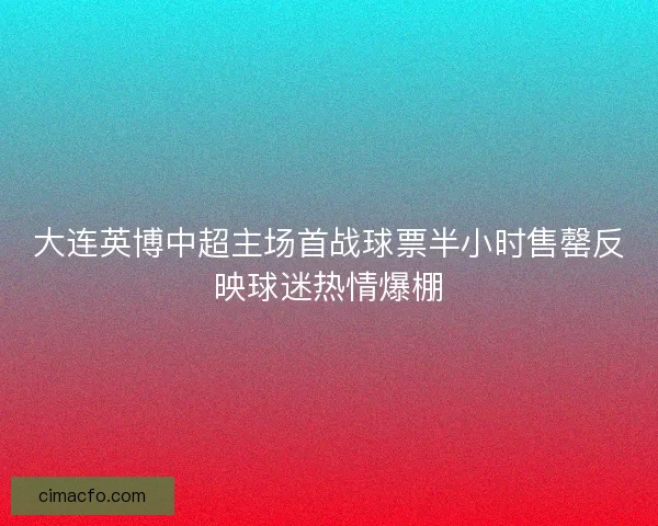 大连英博中超主场首战球票半小时售罄反映球迷热情爆棚