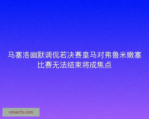 马塞洛幽默调侃若决赛皇马对弗鲁米嫩塞比赛无法结束将成焦点