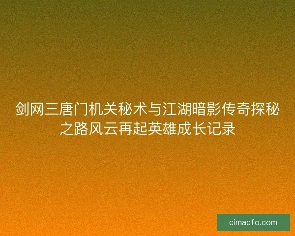 剑网三唐门机关秘术与江湖暗影传奇探秘之路风云再起英雄成长记录