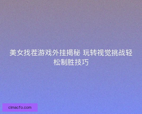 美女找茬游戏外挂揭秘 玩转视觉挑战轻松制胜技巧